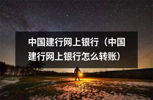 中国建行网上银行（中国建行网上银行怎么转账）
