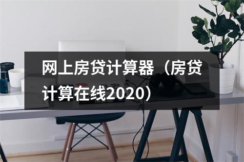 网上房贷计算器（房贷计算在线2020）