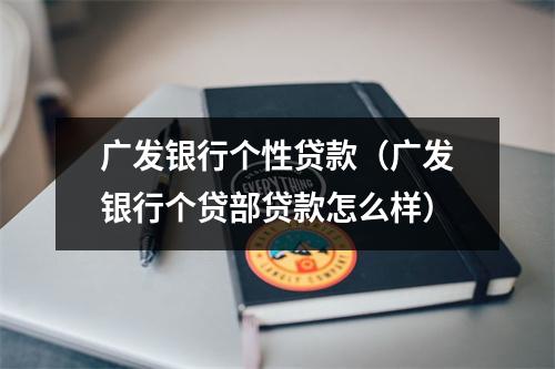 广发银行个性贷款（广发银行个贷部贷款怎么样）