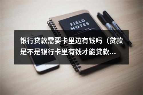 银行贷款需要卡里边有钱吗（贷款是不是银行卡里有钱才能贷款的）