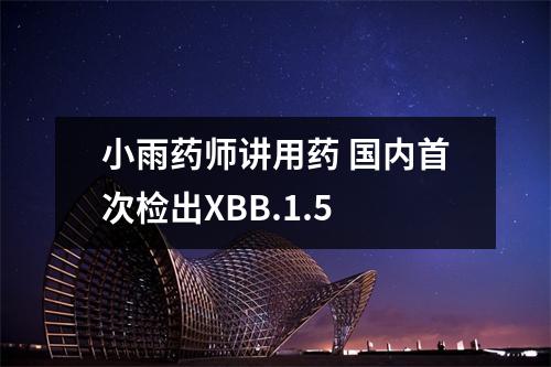 小雨药师讲用药 国内首次检出XBB.1.5