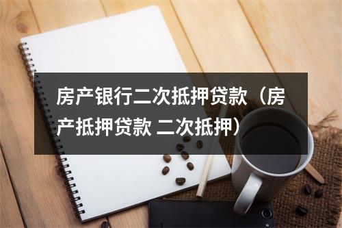 房产银行二次抵押贷款（房产抵押贷款 二次抵押）