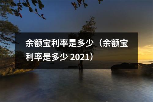 余额宝利率是多少（余额宝利率是多少 2021）