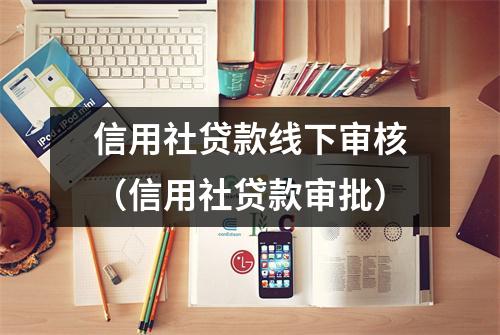 信用社贷款线下审核（信用社贷款审批）
