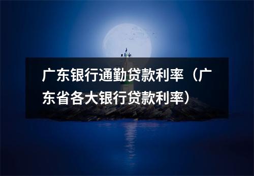 广东银行通勤贷款利率（广东省各大银行贷款利率）