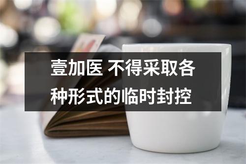 壹加医 不得采取各种形式的临时封控
