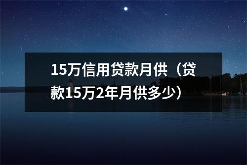 15万信用贷款月供（贷款15万2年月供多少）