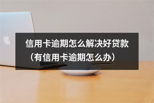 信用卡逾期怎么解决好贷款（有信用卡逾期怎么办）