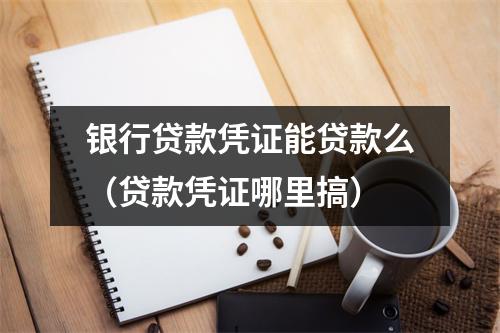 银行贷款凭证能贷款么（贷款凭证哪里搞）