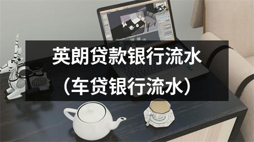 英朗贷款银行流水（车贷银行流水）