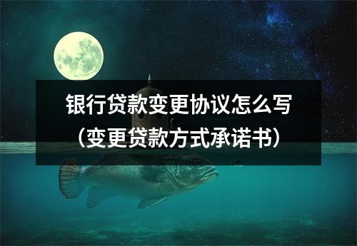 银行贷款变更协议怎么写（变更贷款方式承诺书）
