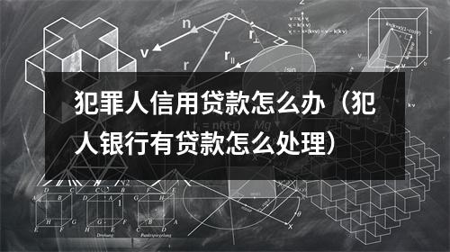 犯罪人信用贷款怎么办（犯人银行有贷款怎么处理）