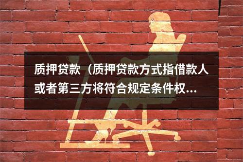 质押贷款（质押贷款方式指借款人或者第三方将符合规定条件权利）