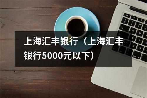 上海汇丰银行（上海汇丰银行5000元以下）