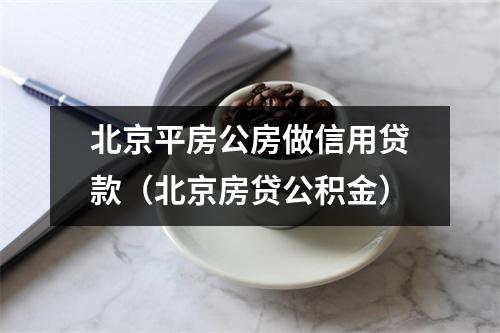 北京平房公房做信用贷款（北京房贷公积金）