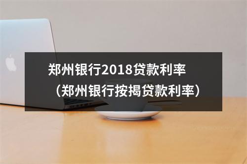 郑州银行2018贷款利率（郑州银行按揭贷款利率）