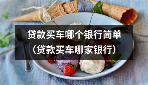贷款买车哪个银行简单（贷款买车哪家银行）