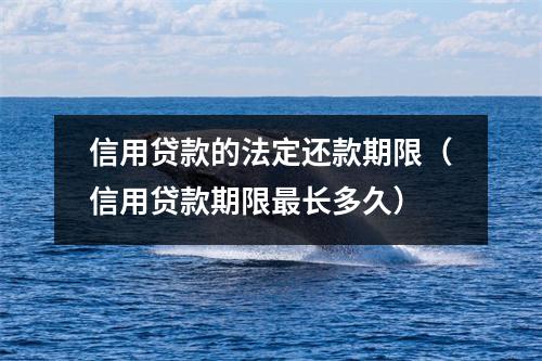 信用贷款的法定还款期限（信用贷款期限最长多久）