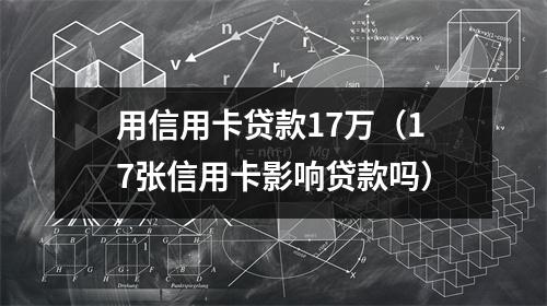 用信用卡贷款17万（17张信用卡影响贷款吗）