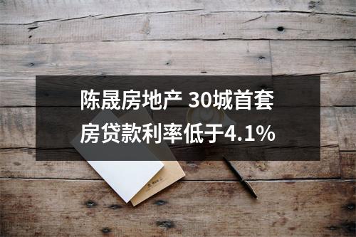 陈晟房地产 30城首套房贷款利率低于4.1%
