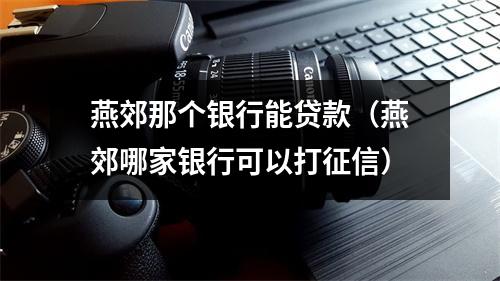燕郊那个银行能贷款（燕郊哪家银行可以打征信）