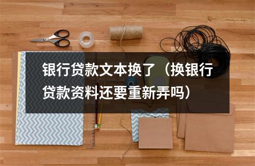 银行贷款文本换了（换银行贷款资料还要重新弄吗）