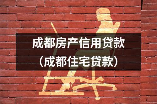 成都房产信用贷款（成都住宅贷款）