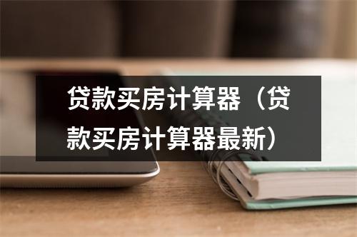 贷款买房计算器（贷款买房计算器最新）