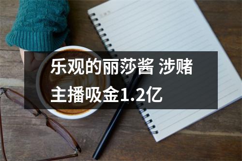 乐观的丽莎酱 涉赌主播吸金1.2亿