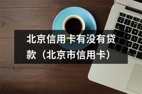 北京信用卡有没有贷款（北京市信用卡）