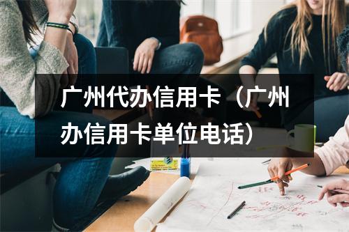 广州代办信用卡（广州办信用卡单位电话）