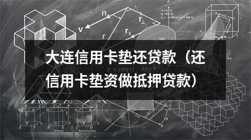 大连信用卡垫还贷款（还信用卡垫资做抵押贷款）