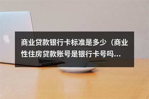 商业贷款银行卡标准是多少（商业性住房贷款账号是银行卡号吗）