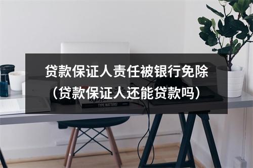 贷款保证人责任被银行免除(贷款保证人还能贷款吗)