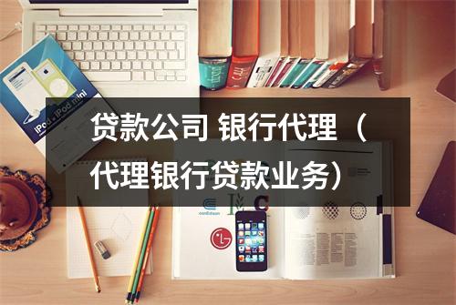贷款公司 银行代理（代理银行贷款业务）