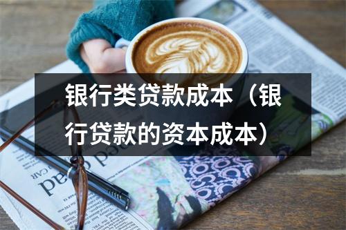 银行类贷款成本（银行贷款的资本成本）