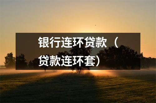 银行连环贷款（贷款连环套）