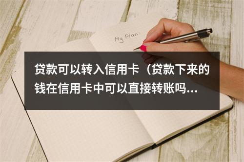 贷款可以转入信用卡(贷款下来的钱在信用卡中可以直接转账吗)