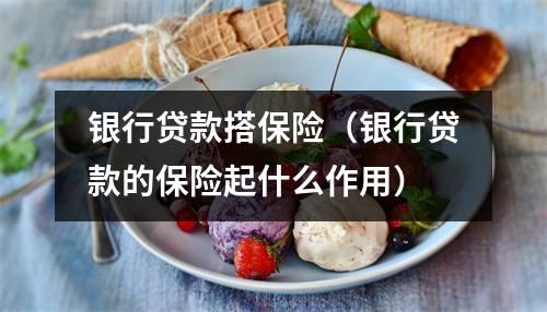 银行贷款搭保险（银行贷款的保险起什么作用）