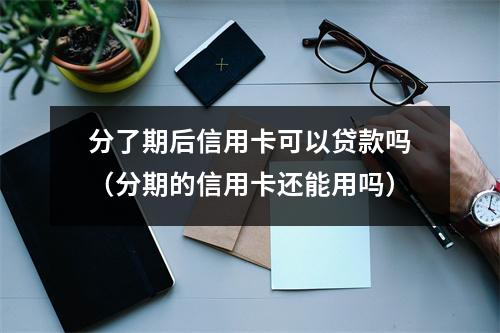 分了期后信用卡可以贷款吗（分期的信用卡还能用吗）
