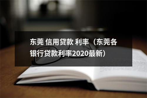 东莞 信用贷款 利率（东莞各银行贷款利率2020最新）