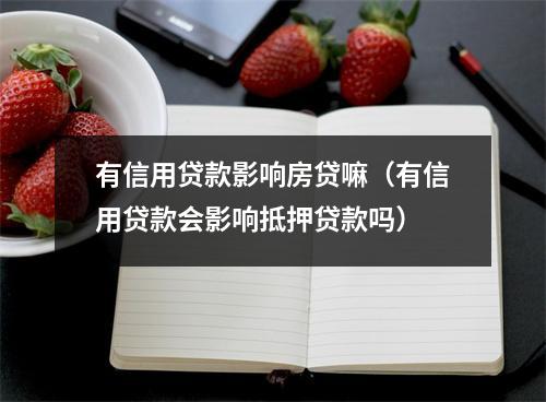 有信用贷款影响房贷嘛（有信用贷款会影响抵押贷款吗）