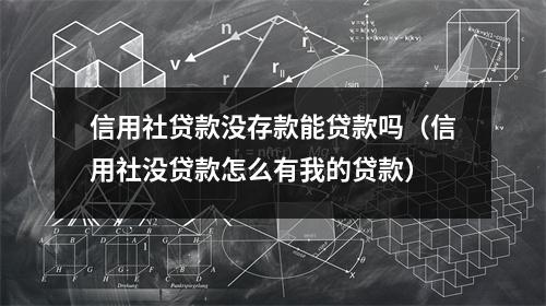 信用社贷款没存款能贷款吗（信用社没贷款怎么有我的贷款）