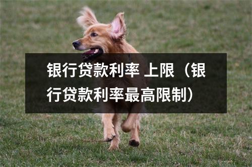 银行贷款利率 上限（银行贷款利率最高限制）