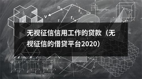 无视征信信用工作的贷款（无视征信的借贷平台2020）
