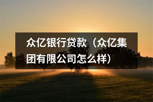 众亿银行贷款（众亿集团有限公司怎么样）
