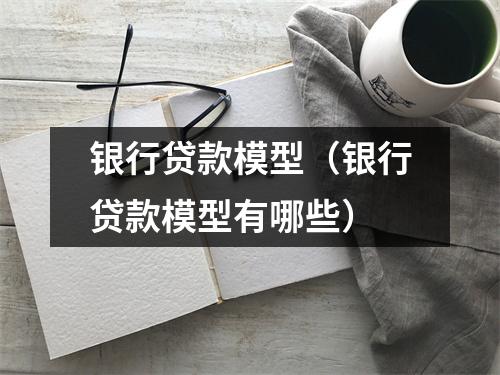 银行贷款模型（银行贷款模型有哪些）