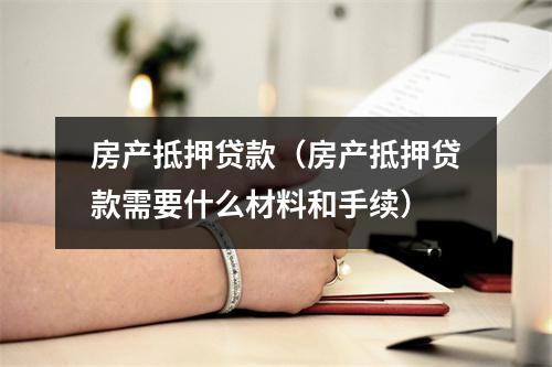 房产抵押贷款（房产抵押贷款需要什么材料和手续）