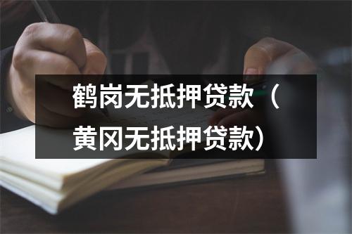 鹤岗无抵押贷款（黄冈无抵押贷款）