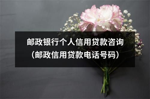 邮政银行个人信用贷款咨询（邮政信用贷款电话号码）
